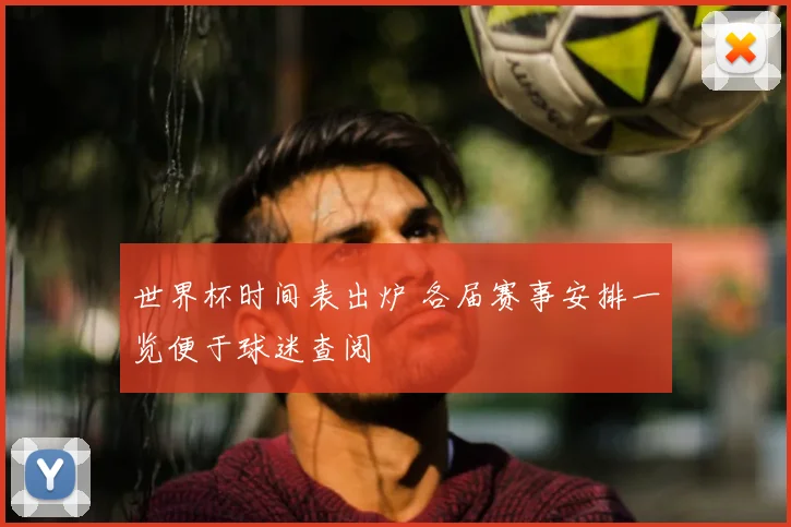 世界杯时间表出炉 各届赛事安排一览便于球迷查阅