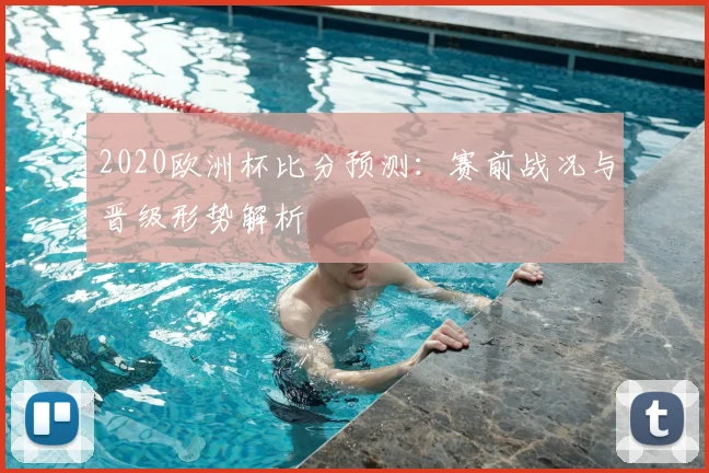 2020欧洲杯比分预测:赛前战况与晋级形势解析