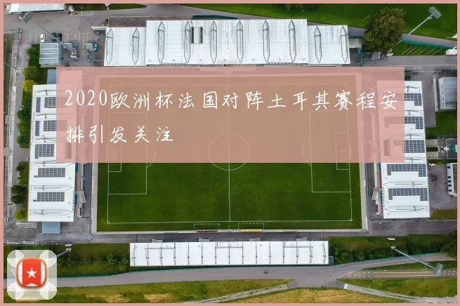 2020欧洲杯法国对阵土耳其赛程安排引发关注