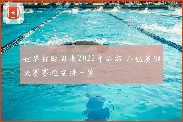 世界杯时间表2022年公布 小组赛到决赛赛程安排一览