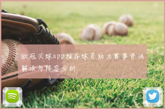 欧冠买球app推荐球员助力赛事资讯解读与阵容分析