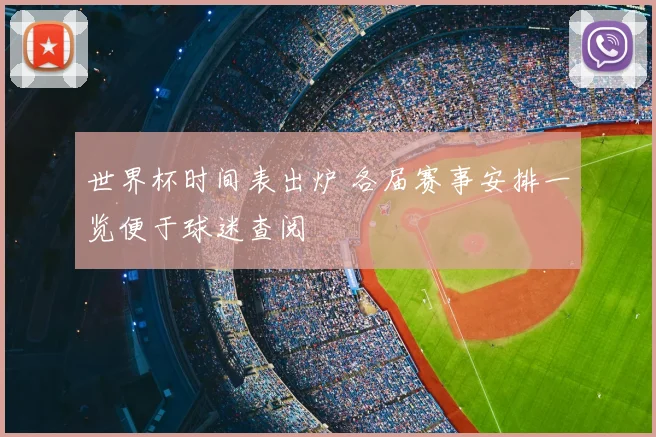 世界杯时间表出炉 各届赛事安排一览便于球迷查阅