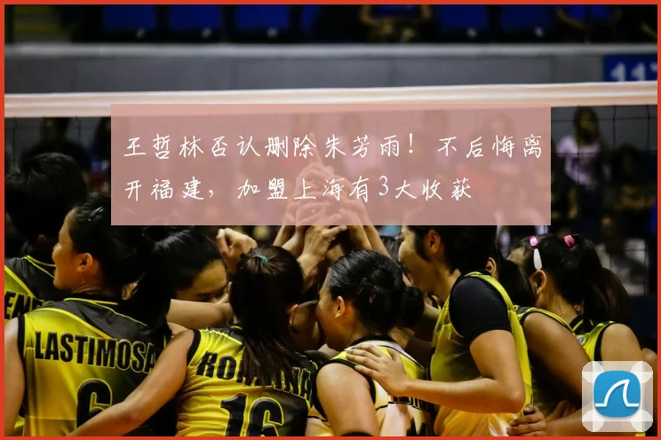 王哲林否认删除朱芳雨!不后悔离开福建,加盟上海有3大收获