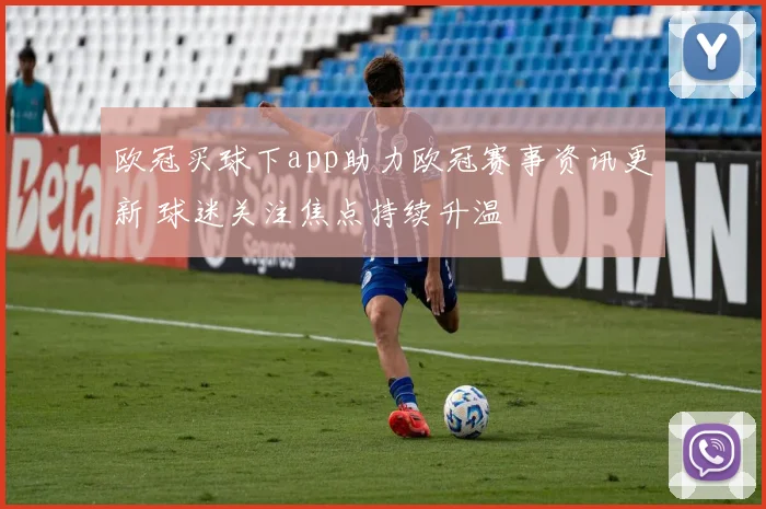 欧冠买球下app助力欧冠赛事资讯更新 球迷关注焦点持续升温