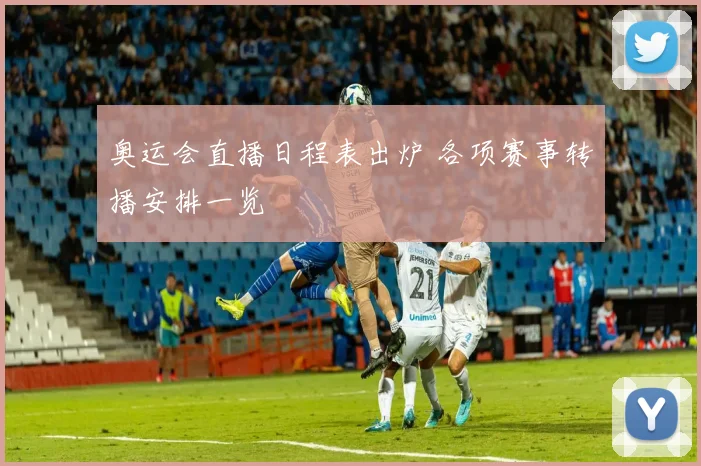 奥运会直播日程表出炉 各项赛事转播安排一览