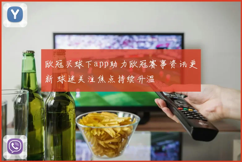 欧冠买球下app助力欧冠赛事资讯更新 球迷关注焦点持续升温