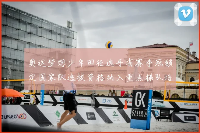 奥运梦想少年田径选手省赛夺冠锁定国家队选拔资格纳入重点梯队培养