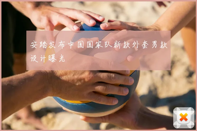 安踏发布中国国家队新款外套男款设计曝光