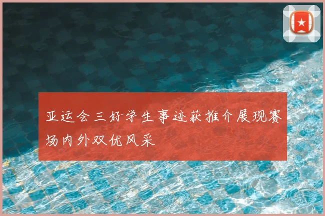 亚运会三好学生事迹获推介展现赛场内外双优风采