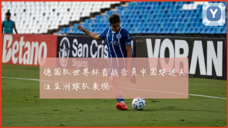 德国队世界杯首战告负中国球迷关注亚洲球队表现