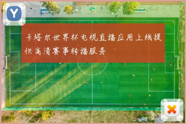 卡塔尔世界杯电视直播应用上线提供高清赛事转播服务