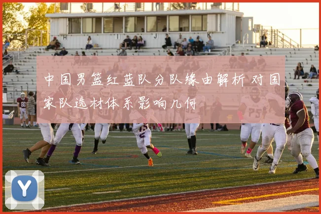 中国男篮红蓝队分队缘由解析 对国家队选材体系影响几何