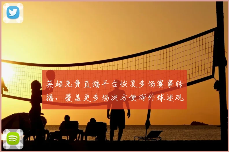 英超免费直播平台恢复多场赛事转播，覆盖更多场次方便海外球迷观赛