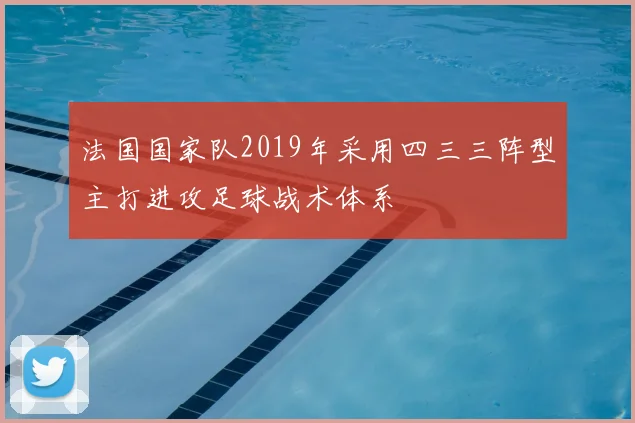 法国国家队2019年采用四三三阵型主打进攻足球战术体系