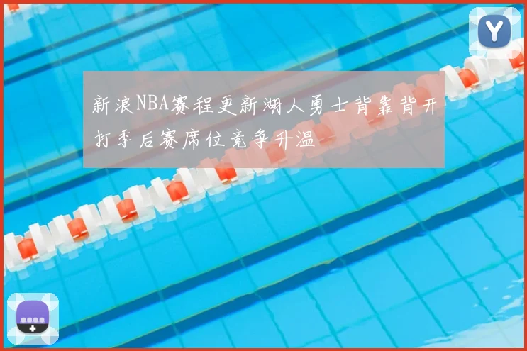 新浪NBA赛程更新湖人勇士背靠背开打季后赛席位竞争升温