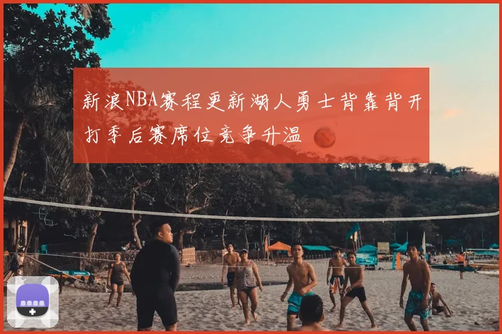 新浪NBA赛程更新湖人勇士背靠背开打季后赛席位竞争升温