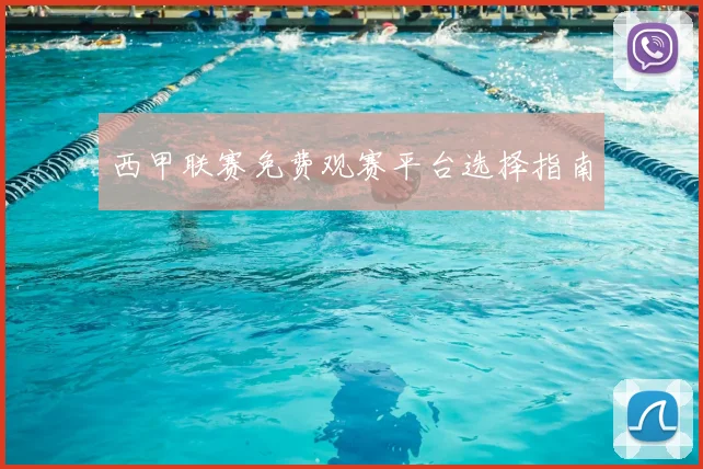 西甲联赛免费观赛平台选择指南