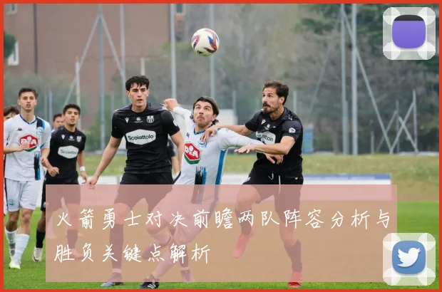 火箭勇士对决前瞻两队阵容分析与胜负关键点解析