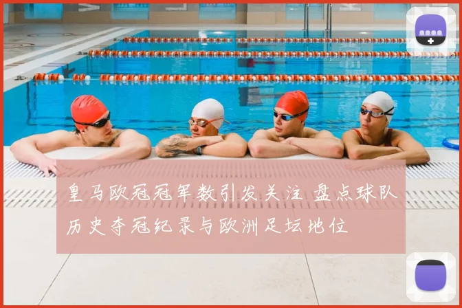 皇马欧冠冠军数引发关注 盘点球队历史夺冠纪录与欧洲足坛地位