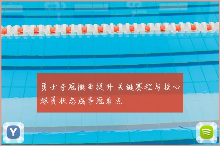 勇士夺冠概率提升 关键赛程与核心球员状态成争冠看点