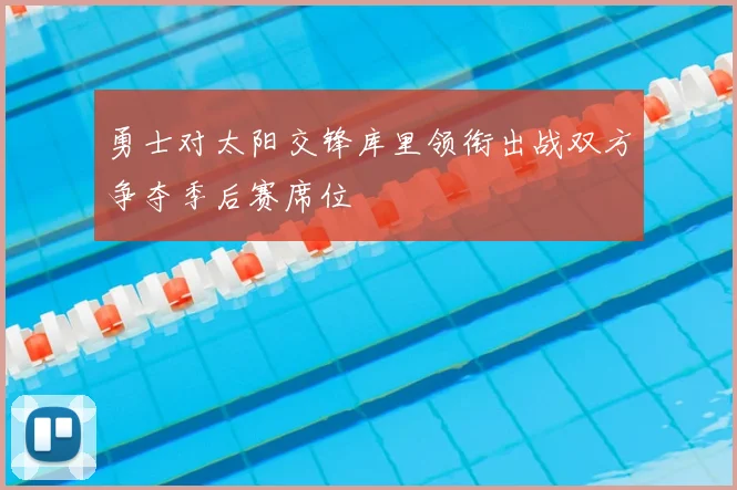 勇士对太阳交锋库里领衔出战双方争夺季后赛席位