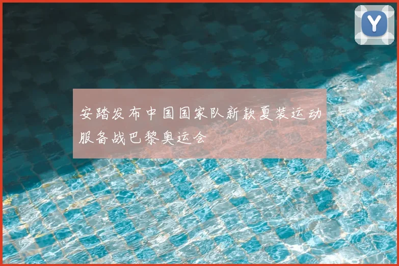 安踏发布中国国家队新款夏装运动服备战巴黎奥运会