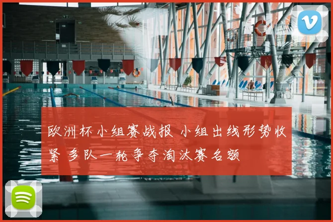 欧洲杯小组赛战报 小组出线形势收紧 多队一轮争夺淘汰赛名额