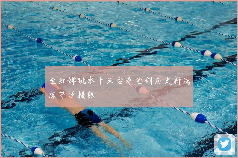 全红婵跳水十米台夺金创历史新高陈芋汐摘银