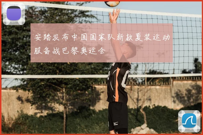 安踏发布中国国家队新款夏装运动服备战巴黎奥运会