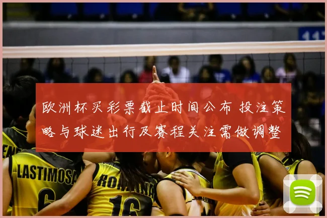 欧洲杯买彩票截止时间公布 投注策略与球迷出行及赛程关注需做调整