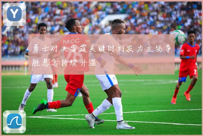 勇士对决雷霆关键时刻发力主场争胜悬念持续升温