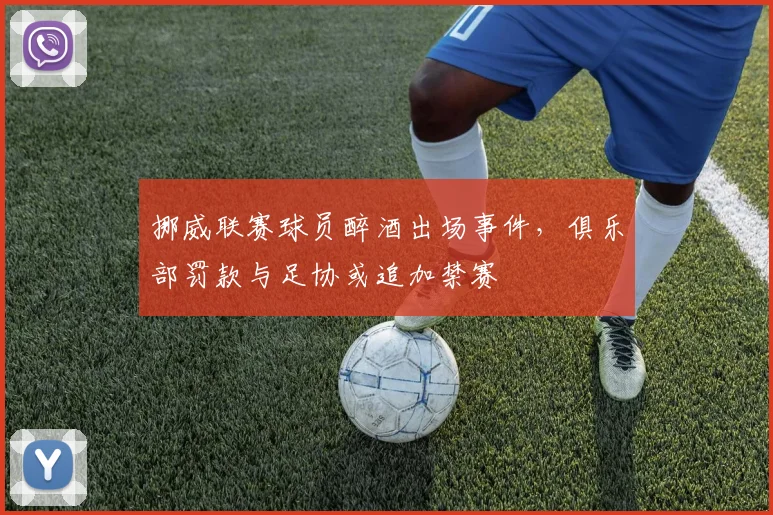 挪威联赛球员醉酒出场事件，俱乐部罚款与足协或追加禁赛