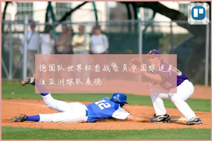 德国队世界杯首战告负中国球迷关注亚洲球队表现