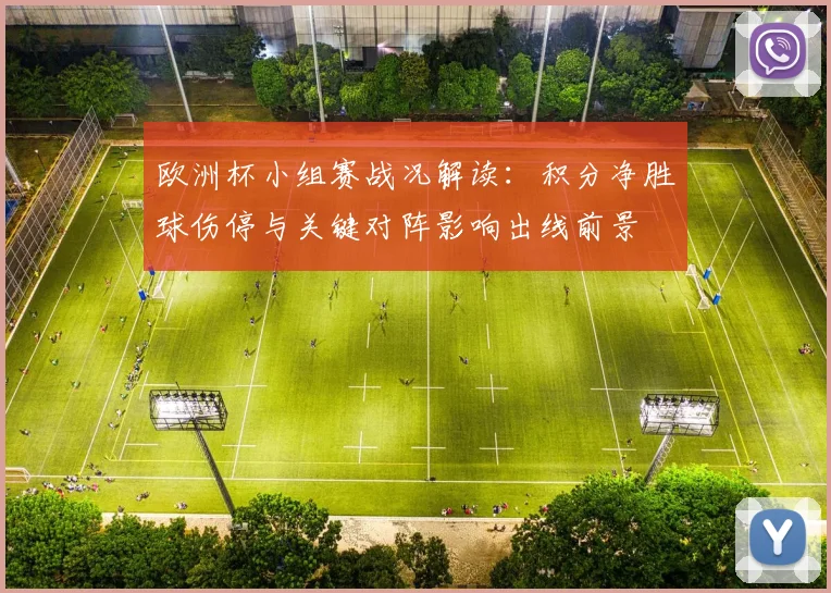 欧洲杯小组赛战况解读：积分净胜球伤停与关键对阵影响出线前景