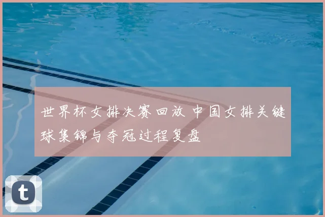 世界杯女排决赛回放 中国女排关键球集锦与夺冠过程复盘