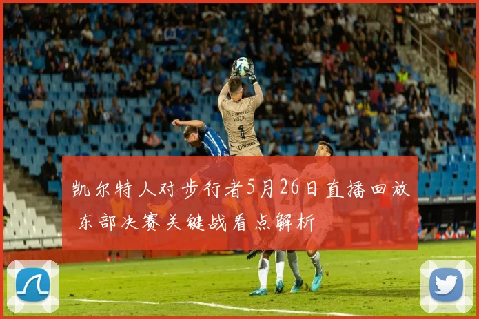 凯尔特人对步行者5月26日直播回放 东部决赛关键战看点解析