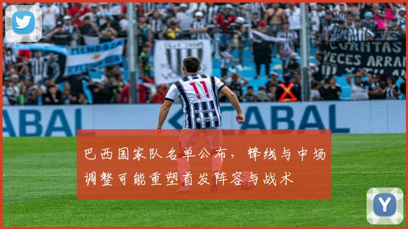 巴西国家队名单公布，锋线与中场调整可能重塑首发阵容与战术